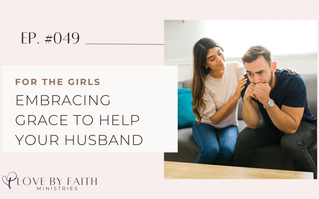 For the Ladies: Embracing Grace to Help Your Husband