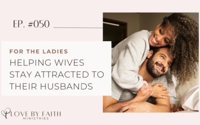 For the Ladies: Helping Wives Stay Attracted to their Husbands