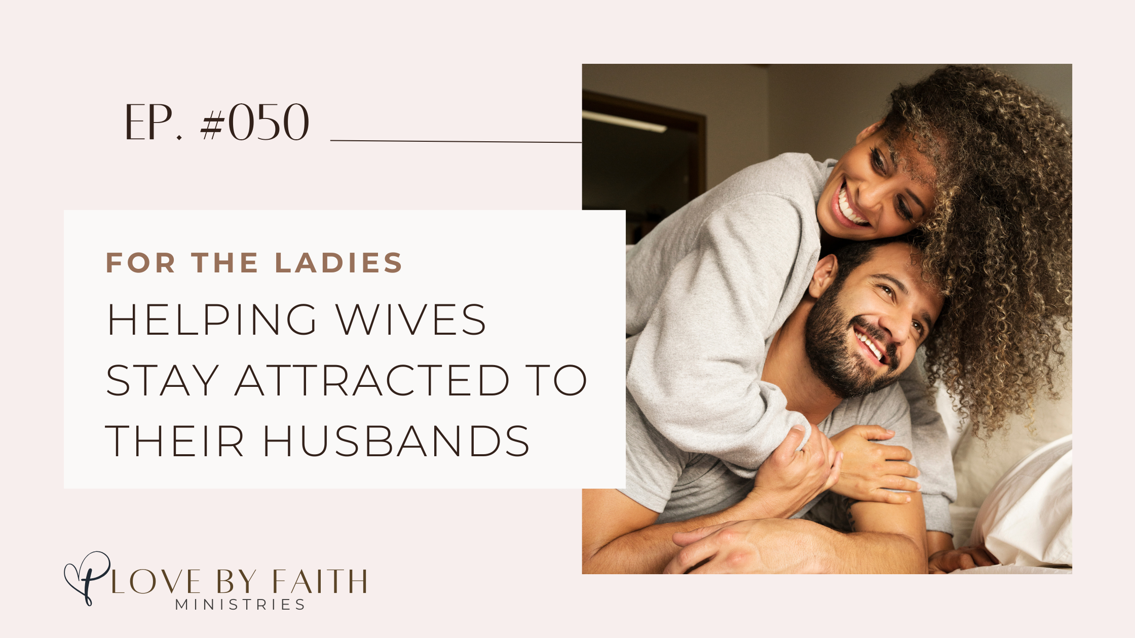 For the Ladies: Helping Wives Stay Attracted to their Husbands | Love By Faith with Kyle & Selina Almodovar #050